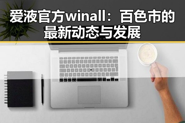 爱液官方winall：百色市的最新动态与发展