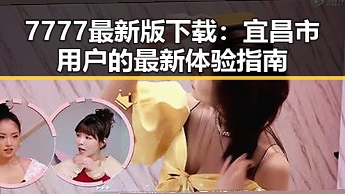 7777最新版下载：宜昌市用户的最新体验指南