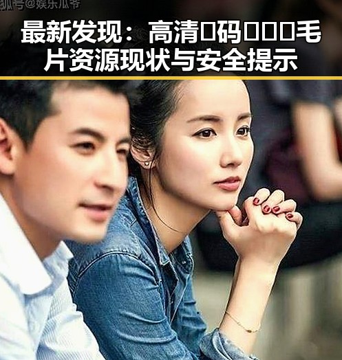 最新发现：高清🈚码🔞❌♋毛片资源现状与安全提示