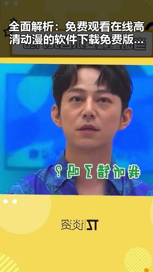 全面解析： 免费观看在线高清动漫的软件下载免费版的优势与现状