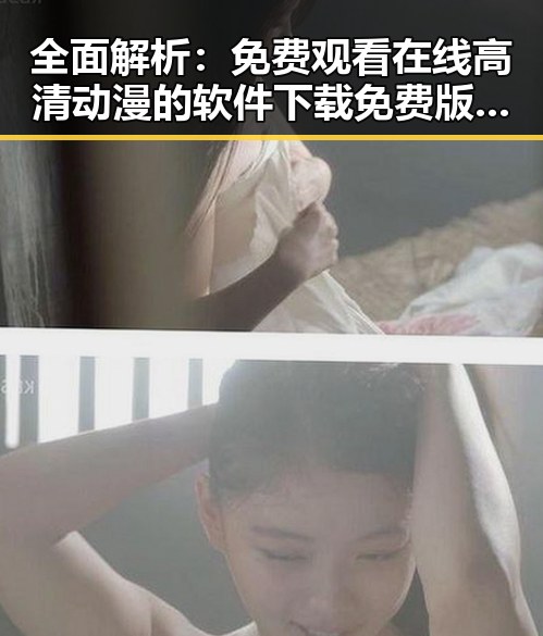 全面解析： 免费观看在线高清动漫的软件下载免费版的优势与现状