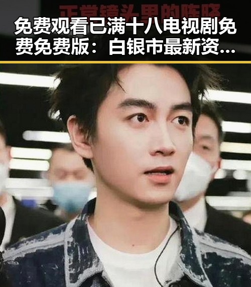 免费观看已满十八电视剧免费免费版：白银市最新资源解析