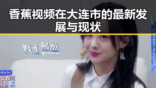 香蕉视频在大连市的最新发展与现状