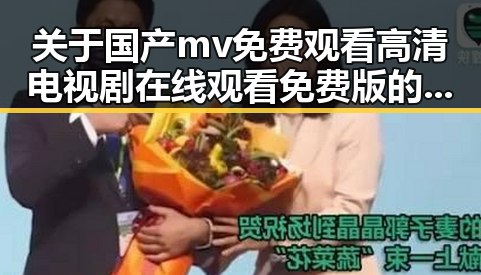 关于国产mv免费观看高清电视剧在线观看免费版的深入解读