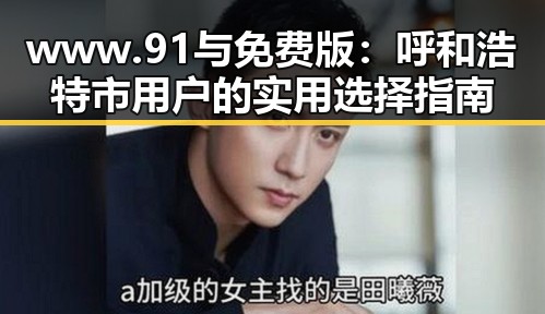 www.91与免费版：呼和浩特市用户的实用选择指南