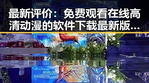 最新评价： 免费观看在线高清动漫的软件下载最新版下载全面升级