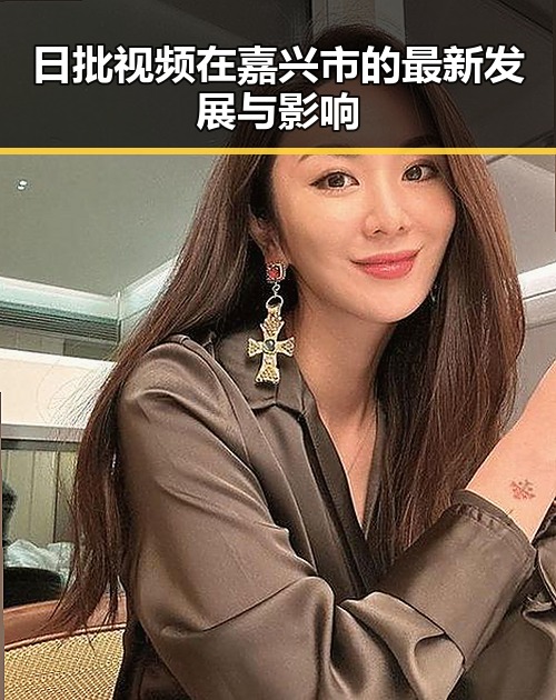 日批视频在嘉兴市的最新发展与影响