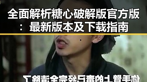 全面解析糖心破解版官方版：最新版本及下载指南
