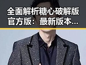 全面解析糖心破解版官方版：最新版本及下载指南