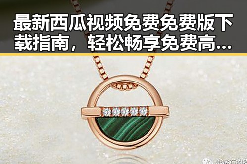 最新西瓜视频免费免费版下载指南，轻松畅享免费高清观影体验