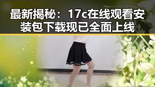 最新揭秘：17c在线观看安装包下载现已全面上线