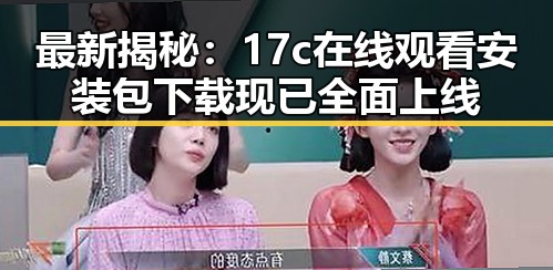 最新揭秘：17c在线观看安装包下载现已全面上线