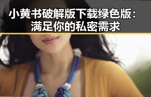 小黄书破解版下载绿色版：满足你的私密需求