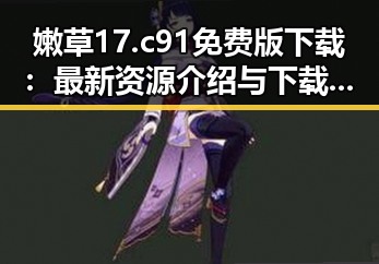 嫩草17.c 91免费版下载：最新资源介绍与下载指南