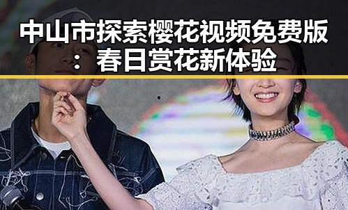 中山市探索樱花视频免费版：春日赏花新体验