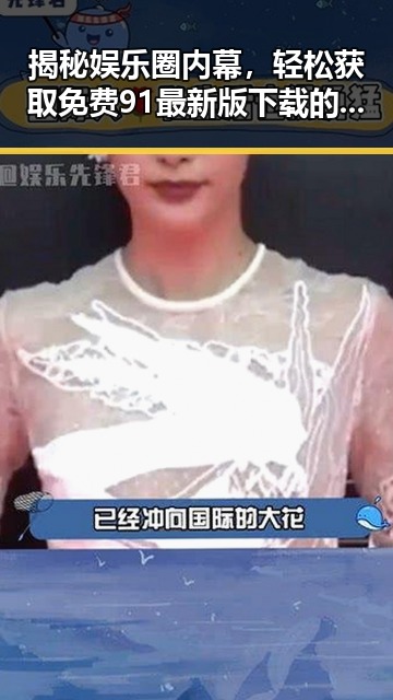 揭秘娱乐圈内幕，轻松获取免费91最新版下载的实用指南