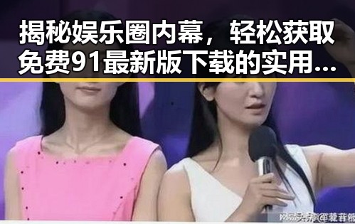 揭秘娱乐圈内幕,轻松获取免费91最新版下载的实用指南