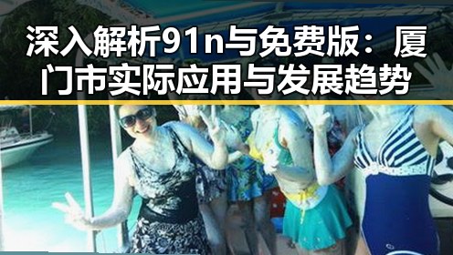深入解析91n与免费版：厦门市实际应用与发展趋势
