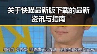 关于快猫最新版下载的最新资讯与指南