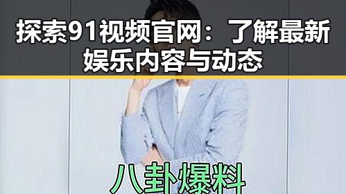 探索91视频官网:了解最新娱乐内容与动态
