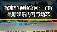 探索91视频官网:了解最新娱乐内容与动态