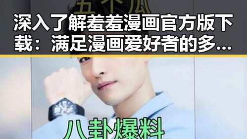 深入了解羞羞漫画官方版下载：满足漫画爱好者的多样需求