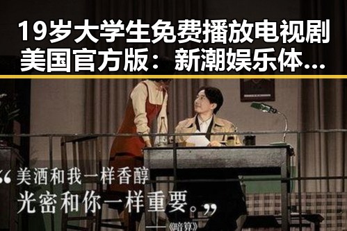 19岁大学生免费播放电视剧美国官方版：新潮娱乐体验的反差魅力