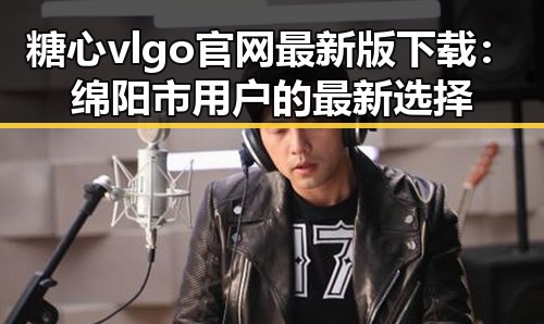 糖心vlgo官网最新版下载：绵阳市用户的最新选择