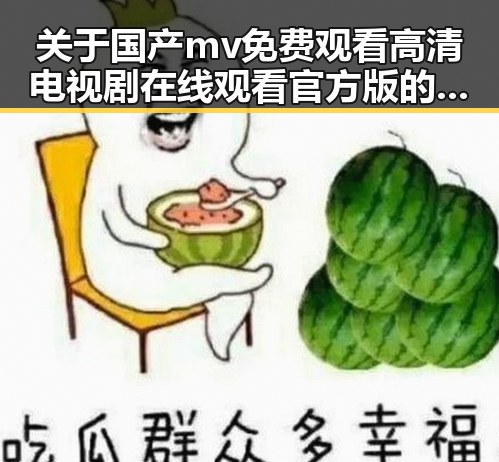 关于国产mv免费观看高清电视剧在线观看官方版的最新趋势与现状