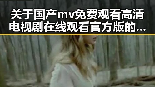 关于国产mv免费观看高清电视剧在线观看官方版的最新趋势与现状