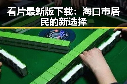 看片最新版下载：海口市居民的新选择