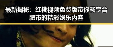最新揭秘：红桃视频免费版带你畅享合肥市的精彩娱乐内容