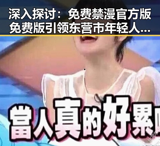 深入探讨：免费禁漫官方版免费版引领东营市年轻人的新潮流