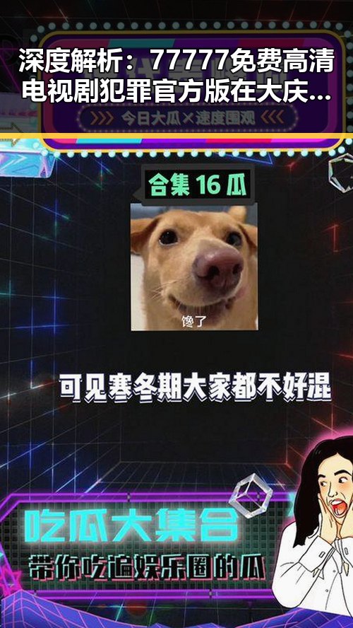 深度解析：77777免费高清电视剧犯罪官方版在大庆市的最新动态与影响