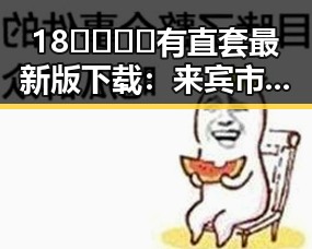 18🈲🍆🍑🔞有直套最新版下载：来宾市最新资源汇总