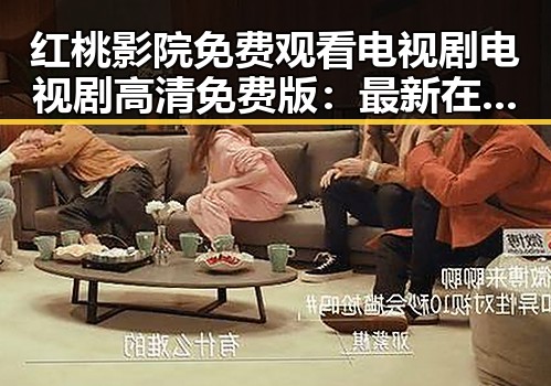 红桃影院免费观看电视剧电视剧高清免费版：最新在线观看指南
