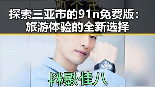 探索三亚市的91n免费版：旅游体验的全新选择