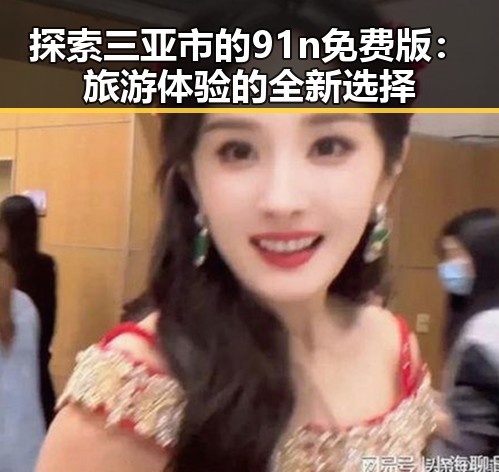 探索三亚市的91n免费版：旅游体验的全新选择
