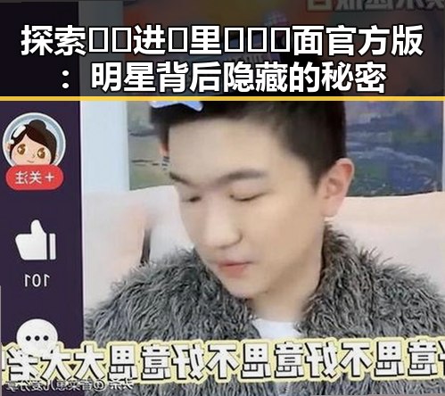 探索 🔞🍌进🍑里❌❌❌面官方版：明星背后隐藏的秘密