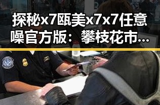探秘x7瓯美x7x7任意噪官方版：攀枝花市热门娱乐选择