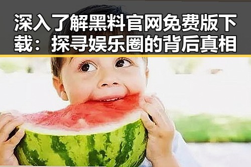 深入了解黑料 官网免费版下载：探寻娱乐圈的背后真相