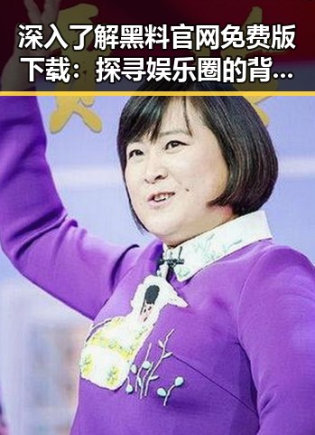 深入了解黑料 官网免费版下载：探寻娱乐圈的背后真相