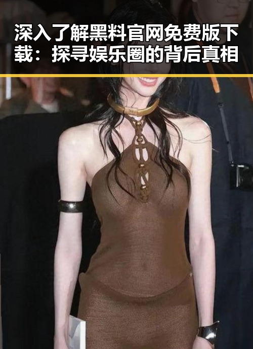 深入了解黑料 官网免费版下载：探寻娱乐圈的背后真相