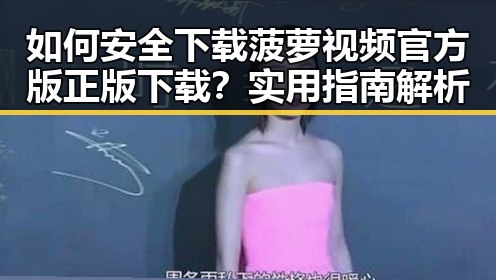 如何安全下载菠萝视频官方版正版下载？实用指南解析