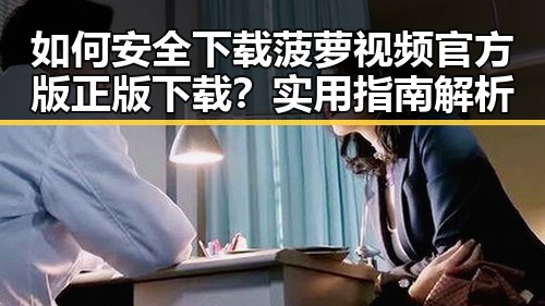 如何安全下载菠萝视频官方版正版下载？实用指南解析