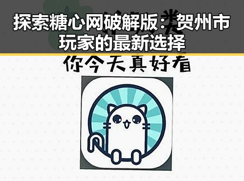 探索糖心网破解版：贺州市玩家的最新选择