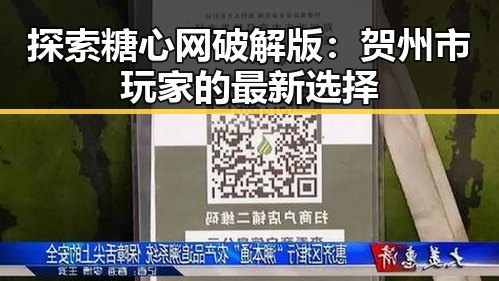 探索糖心网破解版：贺州市玩家的最新选择