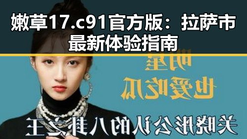 嫩草17.c 91官方版：拉萨市最新体验指南