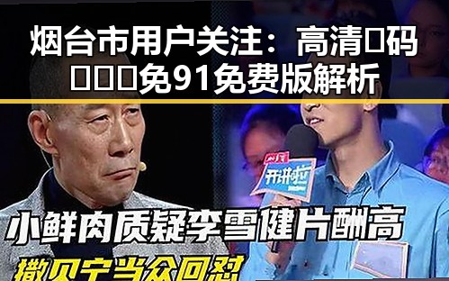 烟台市用户关注：高清🈚码🔞❌♋免91免费版解析
