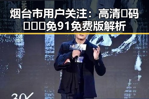 烟台市用户关注：高清🈚码🔞❌♋免91免费版解析
